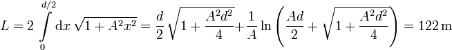 
L = 2\,\int\limits_{0}^{d/2}\mathrm{d}x\,\sqrt{1+A^2x^2}
=
\dfrac{d}{2}\,\sqrt{1+\dfrac{A^2d^2}{4}}
+
\dfrac{1}{A}\ln\left(\dfrac{Ad}{2}+
\sqrt{1+\dfrac{A^2d^2}{4}}\right)=
122\,\mathrm{m}

