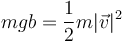 mgb = \frac{1}{2}m|\vec{v}|^2