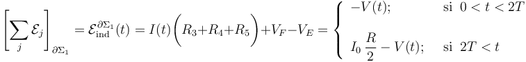 \left[\sum_j \mathcal{E}_j\right]_{\partial\Sigma_1}=\mathcal{E}_\mathrm{ind}^{\partial\Sigma_1}(t)= I(t)\bigg( R_3+R_4+R_5\bigg) + V_F-V_E=\left\{\begin{array}{ll}\displaystyle -V(t)\mathrm{;}\;\; &\mathrm{si}\;\; 0<t<2T\\ \\ \displaystyle I_0\!\ \frac{R}{2}-V(t)\mathrm{;}\;\;&\mathrm{si}\;\; 2T<t \end{array}\right.
