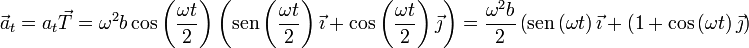 \vec{a}_t=a_t\vec{T}=\omega^2b\cos\left(\frac{\omega t}{2}\right)\left(\mathrm{sen}\left(\frac{\omega t}{2}\right)\vec{\imath}+\cos\left(\frac{\omega t}{2}\right)\vec{\jmath}\right)=\frac{\omega^2b}{2}\left(\mathrm{sen}\left(\omega t\right)\vec{\imath}+(1+\cos\left(\omega t\right)\vec{\jmath}\right)