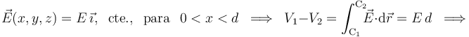 \vec{E}(x,y,z)=E\ \vec{\imath}\mathrm{,}\;\;\,\mathrm{cte.}\mathrm{,}\,\;\;\mathrm{para}\,\;\; 0< x< d\;\;\Longrightarrow\;\;V_1-V_2=\int_{\mathrm{C}_1}^{\mathrm{C}_2}\!\!\!\vec{E}\cdot\!\ \mathrm{d}\vec{r}=E\ d\;\;\Longrightarrow