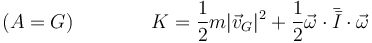 (A=G)\qquad\qquad K=\frac{1}{2}m|\vec{v}_G|^2+\frac{1}{2}\vec{\omega}\cdot\bar{\bar{I}}\cdot\vec{\omega}