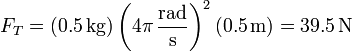 F_T = (0.5\,\mathrm{kg})\left(4\pi\,\frac{\mathrm{rad}}{\mathrm{s}}\right)^2(0.5\,\mathrm{m})=39.5\,\mathrm{N}