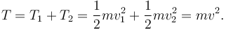 
T = T_1 + T_2 = \dfrac{1}{2}mv_1^2 + \dfrac{1}{2}mv_2^2 = mv^2.
