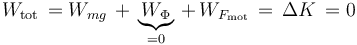 W_{\mathrm{tot}}\,=W_{mg}\,+\,\underbrace{W_{\Phi}}_{=0}\,+\,W_{F_{\mathrm{mot}}}\,=\,\Delta K\,=0