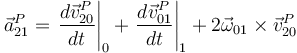 \vec{a}_{21}^{P}=\displaystyle\left.\frac{d\vec{v}_{20}^{P}}{dt}\right|_0+\left.\frac{d\vec{v}_{01}^{P}}{dt}\right|_1+2\vec{\omega}_{01}\times\vec{v}_{20}^{P}