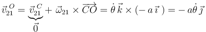 
\vec{v}^{\,\, O}_{21}=\underbrace{\vec{v}^{\,\, C}_{21}}_{\displaystyle\vec{0}}+\,\,\vec{\omega}_{21}\times\overrightarrow{CO}=\dot{\theta}\,\vec{k}\times(-\,a\,\vec{\imath}\,\,)=-\,a\dot{\theta}\,\vec{\jmath}
