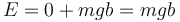 E= 0+mgb = mgb\,