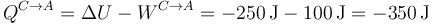 Q^{C\to A} = \Delta U - W^{C\to A}= -250\,\mathrm{J}-100\,\mathrm{J} = -350\,\mathrm{J}