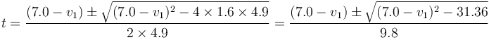 t = \frac{(7.0-v_1) \pm\sqrt{(7.0-v_1)^2 - 4\times 1.6\times 4.9}}{2\times 4.9}=\frac{(7.0-v_1)\pm\sqrt{(7.0-v_1)^2-31.36}}{9.8}