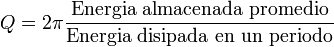 Q=2\pi\frac{\mbox{Energia almacenada promedio}}{\mbox{Energia disipada en un periodo}}