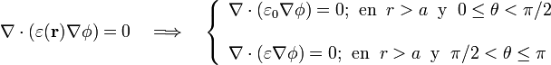 \nabla\cdot(\varepsilon(\mathbf{r})\nabla\phi)=0\quad\Longrightarrow\quad\left\{\begin{array}{l}\nabla\cdot(\varepsilon_0\nabla\phi)=0\mathrm{;}\;\;\mathrm{en}\;\; r>a\;\;\mathrm{y}\;\; 0\le\theta<\pi/2\\ \\ \nabla\cdot(\varepsilon\nabla\phi)=0\mathrm{;}\;\;\mathrm{en}\;\; r>a\;\;\mathrm{y}\;\; \pi/2<\theta\le\pi\end{array}\right.