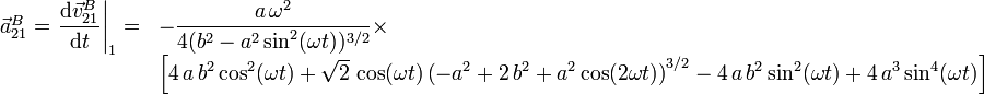 
    \begin{array}{ll}
    \vec{a}^B_{21} = \left.\dfrac{\mathrm{d}\vec{v}^B_{21}}{\mathrm{d}t}\right|_1
    =&
    -\dfrac{a\,\omega^2}{4(b^2-a^2\sin^2(\omega t))^{3/2}}\times\\
    &\left[
    4\,a\,b^2\cos^2(\omega t) + \sqrt{2}\,\cos(\omega t)
    \left(-a^2+2\,b^2+a^2\cos(2\omega t)\right)^{3/2} -
    4\,a\,b^2\sin^2(\omega t) + 4\,a^3\sin^4(\omega t)
    \right]
  \end{array}
  