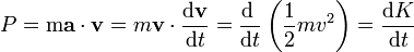 P = \mathrm{m}\mathbf{a}\cdot\mathbf{v}= m\mathbf{v}\cdot\frac{\mathrm{d}\mathbf{v}}{\mathrm{d}t}=\frac{\mathrm{d}\ }{\mathrm{d}t}\left(\frac{1}{2}mv^2\right)=\frac{\mathrm{d}K}{\mathrm{d}t}