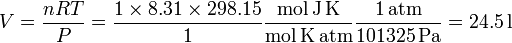
\displaystyle V = \frac{nRT}{P}=\frac{1\times8.31\times298.15}{1}\mathrm{\frac{mol\,J\,K}{mol\,K\,atm}}
\mathrm{\frac{1\,atm}{101325\,Pa}}=24.5\,\mathrm{l}

