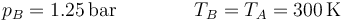 p_B=1.25\,\mathrm{bar}\qquad\qquad T_B = T_A = 300\,\mathrm{K}