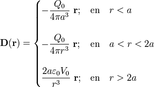 \mathbf{D}(\mathbf{r})=\begin{cases}
\displaystyle -\frac{Q_0}{4\pi a^3}\ \mathbf{r}\mathbf{;}&\mathrm{en}\quad r<a\\ \\
\displaystyle -\frac{Q_0}{4\pi r^3}\ \mathbf{r}\mathbf{;}&\mathrm{en}\quad a<r<2a
\\ \\
\displaystyle\frac{2a\varepsilon_0V_0}{r^3}\ \mathbf{r}\mathrm{;}&\mathrm{en}\quad r>2a \end{cases}