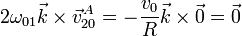 2\omega_{01}\vec{k}\times\vec{v}^A_{20}=-\frac{v_0}{R}\vec{k}\times\vec{0}=\vec{0}