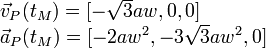 
  \begin{array}{l}
    \vec{v}_P(t_M) = [-\sqrt{3}aw,0,0]\\
    \vec{a}_P(t_M) = [-2aw^2,-3\sqrt{3}a w^2,0]
  \end{array}
