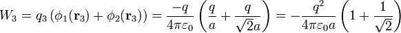 W_3= q_3\left(\phi_1(\mathbf{r}_3)+\phi_2(\mathbf{r}_3)\right) = \frac{
-q}{4\pi\varepsilon_0}\left(\frac{q}{a}+\frac{q}{\sqrt{2}a}\right)=-\frac{q^2}{4\pi\varepsilon_0a}\left(1+\frac{1}{\sqrt{2}}\right)