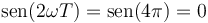 \mathrm{sen}(2\omega T) = \mathrm{sen}(4\pi) = 0\,