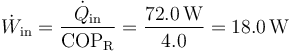 \dot{W}_\mathrm{in}=\frac{\dot{Q}_\mathrm{in}}{\mathrm{COP}_\mathrm{R}}=\frac{72.0\,\mathrm{W}}{4.0}=18.0\,\mathrm{W}