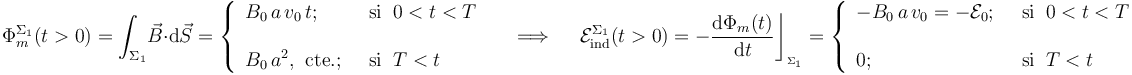 \Phi_m^{\Sigma_1}(t>0)=\int_{\Sigma_1}\! \vec{B}\cdot \mathrm{d}\vec{S}=\left\{\begin{array}{ll}\displaystyle B_0\!\ a\!\ v_0\!\ t\mathrm{;}\;\; &\mathrm{si}\;\; 0<t<T\\ \\ \displaystyle B_0\!\ a^2\mathrm{,}\;\;\mathrm{cte.}\mathrm{;}\;\;&\mathrm{si}\;\; T<t \end{array}\right. \quad\;\Longrightarrow\;\quad \mathcal{E}_\mathrm{ind}^{\Sigma_1}(t>0)=-\frac{\mathrm{d}\Phi_m(t)}{\mathrm{d}t}\bigg\rfloor_{{}_{\Sigma_1}}=\left\{\begin{array}{ll}\displaystyle -B_0\!\ a\!\ v_0=-\mathcal{E}_0\mathrm{;}\;\; &\mathrm{si}\;\; 0<t<T\\ \\ \displaystyle 0\mathrm{;}\;\;&\mathrm{si}\;\; T<t \end{array}\right.