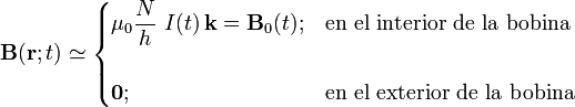 \mathbf{B}(\mathbf{r};t)\simeq\begin{cases}\displaystyle \mu_0\frac{N}{h}\ I(t)\!\ \mathbf{k}=\mathbf{B}_0(t)\mathrm{;}&\mbox{en el interior de la bobina}\\ \\ \mathbf{0}\mathrm{;} & \mbox{en el exterior de la bobina}\end{cases}