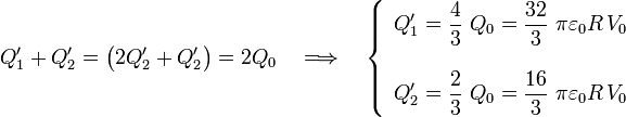 Q_1^\prime+Q_2^\prime=\big(2Q_2^\prime+Q_2^\prime\big)=2Q_0\quad\Longrightarrow\quad\left\{\begin{array}{l}\displaystyle Q_1^\prime=\frac{4}{3}\ Q_0=\frac{32}{3}\ \pi\varepsilon_0R\!\ V_0\\ \\ \displaystyle Q_2^\prime=\frac{2}{3}\ Q_0=\frac{16}{3}\ \pi\varepsilon_0R\!\ V_0\end{array}\right.