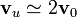 \mathbf{v}_u\simeq 2\mathbf{v}_0
