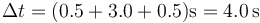 \Delta t = (0.5+3.0+0.5)\mathrm{s} = 4.0\,\mathrm{s}