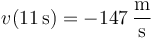 v(11\,\mathrm{s}) = -147\,\frac{\mathrm{m}}{\mathrm{s}}