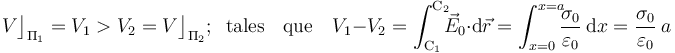V\big\rfloor_{\Pi_1}=V_1>V_2=V\big\rfloor_{\Pi_2}\mathrm{;}\;\;\,\mathrm{tales}\,\;\;\,\mathrm{que}\,\;\;\; V_1-V_2=\int_{\mathrm{C}_1}^{\mathrm{C}_2}\!\!\!\vec{E}_0\cdot\mathrm{d}\vec{r}=\int_{x=0}^{x=a}\!\!\!\frac{\sigma_0}{\varepsilon_0}\ \mathrm{d}x=\frac{\sigma_0}{\varepsilon_0}\ a