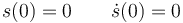 s(0)=0\qquad \dot{s}(0)=0