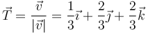 \vec{T}=\frac{\vec{v}}{|\vec{v}|}=\frac{1}{3}\vec{\imath}+\frac{2}{3}\vec{\jmath}+\frac{2}{3}\vec{k}