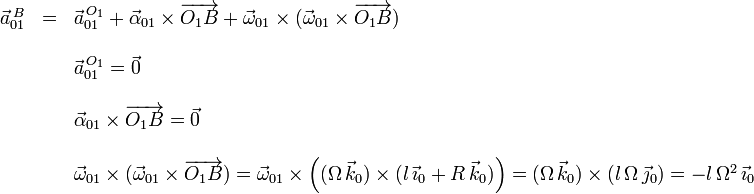 
\begin{array}{lcl}
\vec{a}^{\,B}_{01} &=& \vec{a}^{\,O_1}_{01} + \vec{\alpha}_{01}\times\overrightarrow{O_1B} +
\vec{\omega}_{01}\times(\vec{\omega}_{01}\times\overrightarrow{O_1B})\\
&&\\
&& \vec{a}^{\,O_1}_{01} = \vec{0}\\
&&\\
&& \vec{\alpha}_{01}\times\overrightarrow{O_1B} = \vec{0}\\
&&\\
&&\vec{\omega}_{01}\times(\vec{\omega}_{01}\times\overrightarrow{O_1B}) =
\vec{\omega}_{01}\times\left(( \Omega\,\vec{k}_0)\times(l\,\vec{\imath}_0+R\,\vec{k}_0)\right)
= (\Omega\,\vec{k}_0) \times (l\,\Omega\,\vec{\jmath}_0) = 
-l\,\Omega^2\,\vec{\imath}_0
\end{array}
