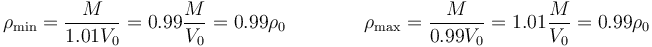 \rho_\mathrm{min}=\frac{M}{1.01V_0}=0.99\frac{M}{V_0}=0.99\rho_0\qquad\qquad \rho_\mathrm{max}=\frac{M}{0.99V_0}=1.01\frac{M}{V_0}=0.99\rho_0