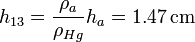 h_{13} = \frac{\rho_a}{\rho_{Hg}}h_a = 1.47\,\mathrm{cm}
