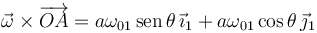  
\vec{\omega}\times\overrightarrow{OA} = a\omega_{01}\,\mathrm{sen}\,\theta\,\vec{\imath}_1 + a\omega_{01}\cos\theta\,\vec{\jmath}_1
