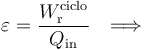 \varepsilon=\frac{W_\mathrm{r}^\mathrm{ciclo}}{Q_\mathrm{in}}\,\;\;\Longrightarrow