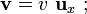 \mathbf{v}=v\ \mathbf{u}_x\ \mathrm{;}\qquad