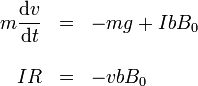 \begin{array}{rcl}m\displaystyle\frac{\mathrm{d}v}{\mathrm{d}t}  & = & -mg+IbB_0 \\ && \\
IR  & =  & -vbB_0\end{array}