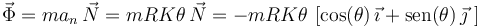 
\vec{\Phi}=ma_n\,\vec{N}=mRK\theta\,\vec{N}=-mRK\theta\,\,[\mathrm{cos}(\theta)\,\vec{\imath}+\mathrm{sen}(\theta)\,\vec{\jmath}\,\,]
