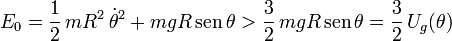 E_0=\frac{1}{2}\!\ mR^2\!\ \dot{\theta}^2+mgR\!\ \mathrm{sen}\!\ \theta >\frac{3}{2}\!\ mgR\!\ \mathrm{sen}\!\ \theta=\frac{3}{2}\!\ U_g(\theta)