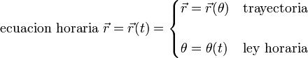 \mbox{ecuacion horaria}\ \vec{r}=\vec{r}(t)=\begin{cases}\vec{r}=\vec{r}(\theta) & \mbox{trayectoria}\\ & \\ \theta=\theta(t)& \mbox{ley horaria}\end{cases}