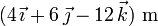 (4\,\vec{\imath}+6\,\vec{\jmath}-12\,\vec{k})\,\,\mathrm{m}