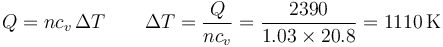 Q=nc_v\,\Delta T\qquad \Delta T = \frac{Q}{n c_v}=\frac{2390}{1.03\times 20.8}=1110\,\mathrm{K}