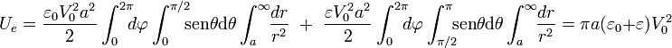 U_e=\frac{\varepsilon_0 V_0^2 a^2}{2}\int_0^{2\pi}\!\!\!d\varphi\int_0^{\pi/2}\!\!\! \mathrm{sen}\theta \mathrm{d}\theta\int_a^\infty\!\!\frac{dr}{r^2}\;\; + \;\; \frac{\varepsilon V_0^2 a^2}{2}\int_0^{2\pi}\!\!\!d\varphi\int_{\pi/2}^{\pi}\!\!\! \mathrm{sen}\theta \mathrm{d}\theta\int_a^\infty\!\!\frac{dr}{r^2}=\pi a (\varepsilon_0+\varepsilon)V_0^2