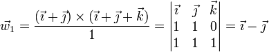 \vec{w}_1 = \frac{(\vec{\imath}+\vec{\jmath})\times(\vec{\imath}+\vec{\jmath}+\vec{k})}{1}=\left|\begin{matrix}\vec{\imath} & \vec{\jmath} & \vec{k} \\ 1 & 1 & 0 \\ 1 & 1 & 1\end{matrix}\right| = \vec{\imath}-\vec{\jmath}