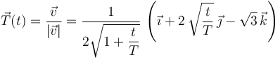 
\vec{T}(t) = \dfrac{\vec{v}}{|\vec{v}|} = \dfrac{1}{2\sqrt{1+\dfrac{t}{T}}}\,\left(\vec{\imath} + 2\,\sqrt{\dfrac{t}{T}}\,\vec{\jmath} - \sqrt{3}\,\vec{k}\right)

